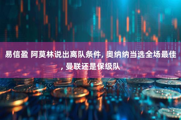 易信盈 阿莫林说出离队条件, 奥纳纳当选全场最佳, 曼联还是保级队