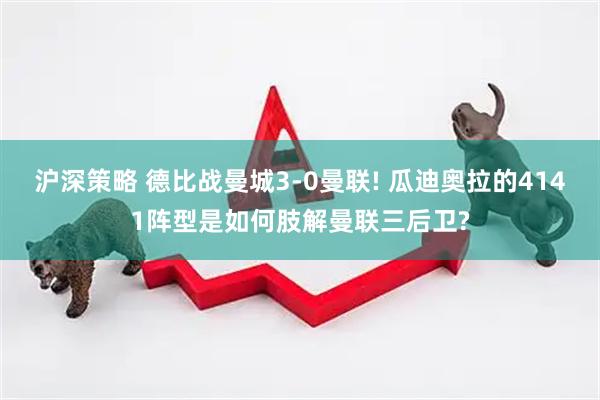 沪深策略 德比战曼城3-0曼联! 瓜迪奥拉的4141阵型是如何肢解曼联三后卫?