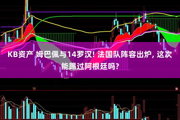 KB资产 姆巴佩与14罗汉! 法国队阵容出炉, 这次能踢过阿根廷吗?