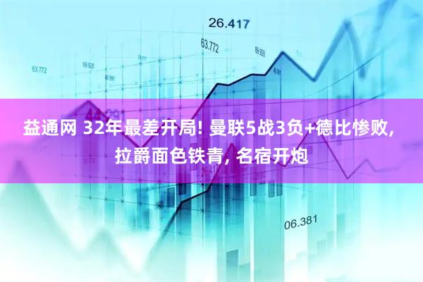 益通网 32年最差开局! 曼联5战3负+德比惨败, 拉爵面色铁青, 名宿开炮