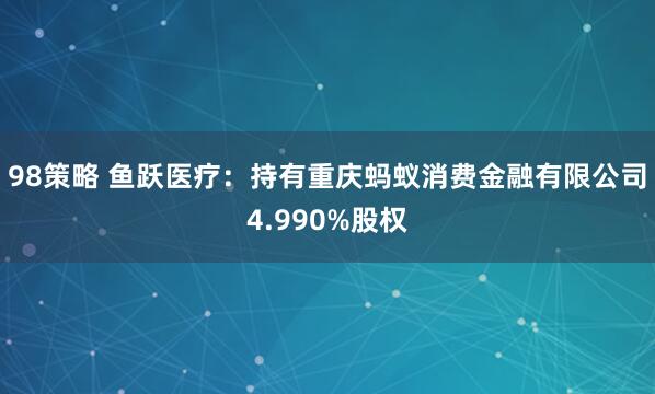 98策略 鱼跃医疗：持有重庆蚂蚁消费金融有限公司4.990%股权