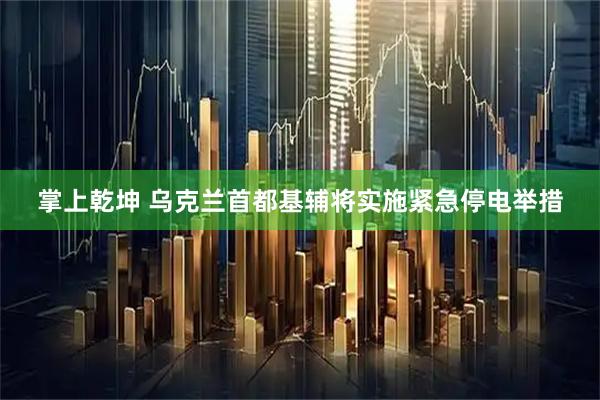 掌上乾坤 乌克兰首都基辅将实施紧急停电举措