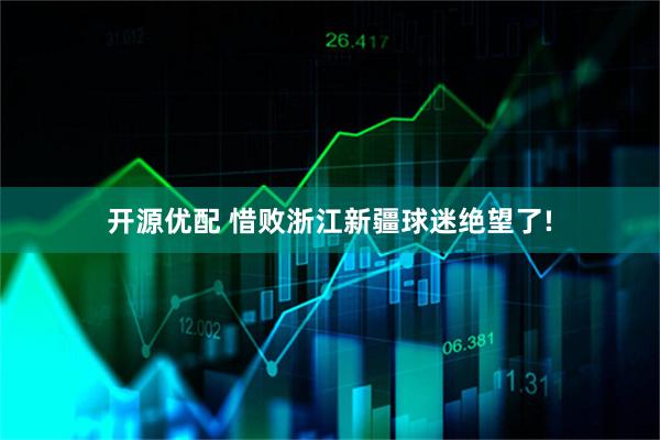 开源优配 惜败浙江新疆球迷绝望了!