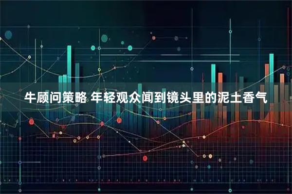 牛顾问策略 年轻观众闻到镜头里的泥土香气