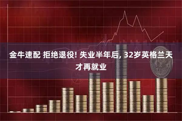 金牛速配 拒绝退役! 失业半年后, 32岁英格兰天才再就业