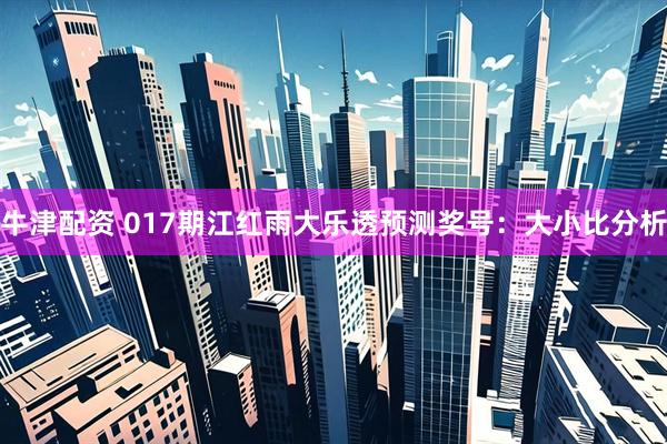 牛津配资 017期江红雨大乐透预测奖号：大小比分析