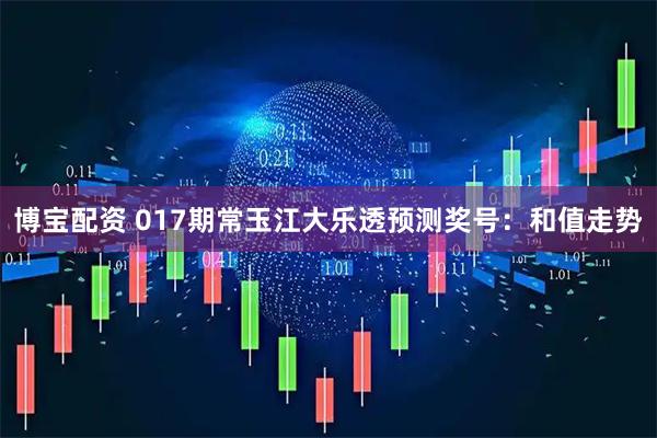 博宝配资 017期常玉江大乐透预测奖号：和值走势