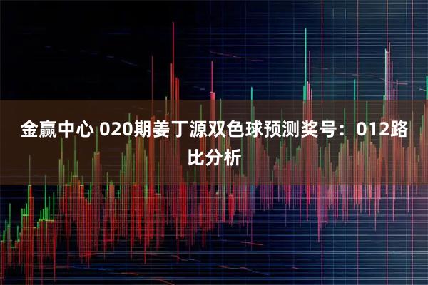 金赢中心 020期姜丁源双色球预测奖号：012路比分析