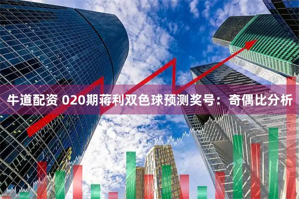 牛道配资 020期蒋利双色球预测奖号：奇偶比分析
