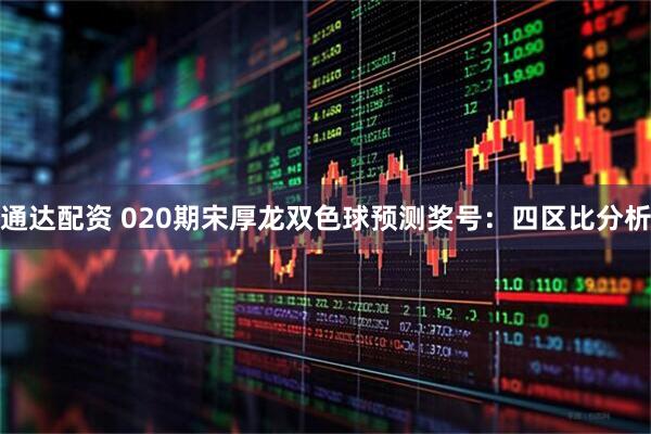 通达配资 020期宋厚龙双色球预测奖号：四区比分析