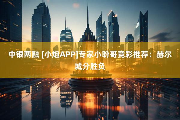 中银两融 [小炮APP]专家小盼哥竞彩推荐：赫尔城分胜负