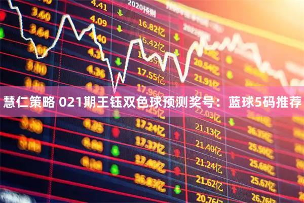 慧仁策略 021期王钰双色球预测奖号：蓝球5码推荐