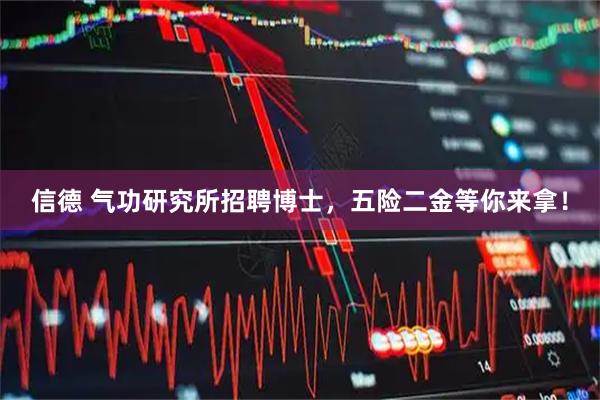 信德 气功研究所招聘博士，五险二金等你来拿！
