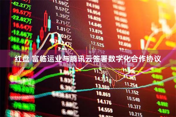 红盘 富临运业与腾讯云签署数字化合作协议
