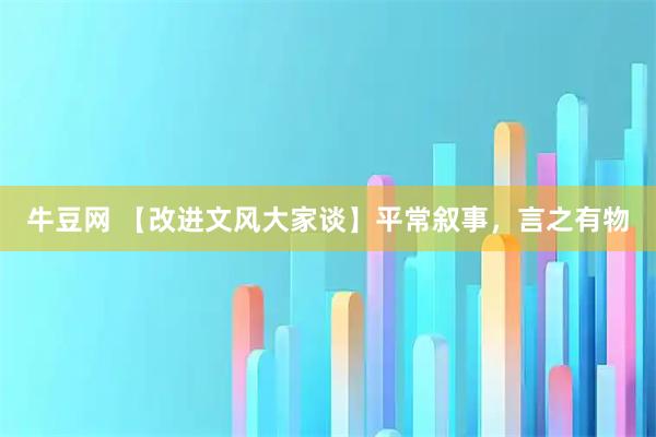 牛豆网 【改进文风大家谈】平常叙事，言之有物