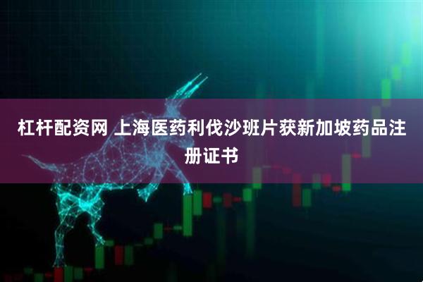 杠杆配资网 上海医药利伐沙班片获新加坡药品注册证书