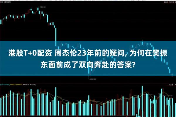 港股T+0配资 周杰伦23年前的疑问, 为何在樊振东面前成了双向奔赴的答案?
